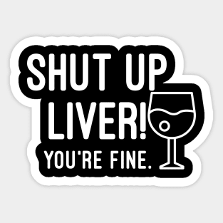 Shut Up Liver You're Fine Sticker